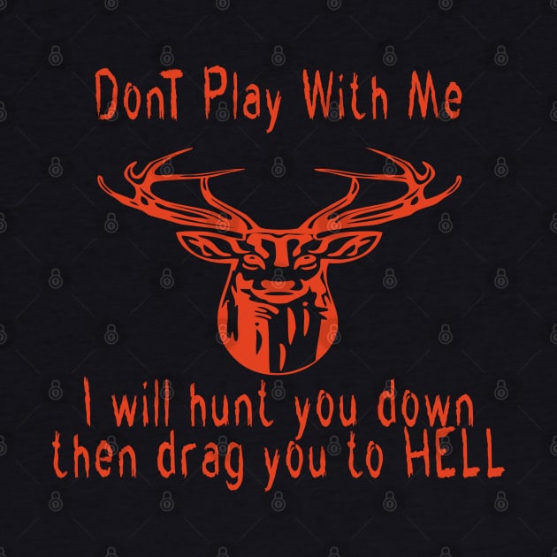 Dont play with me deer dear i will hunt you down then drag you to hell by emberdesigns